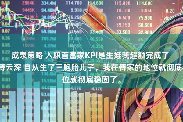 成泉策略 入职首富家KPI是生娃我超额完成了 叶知秋傅云深 自从生了三胞胎儿子，我在傅家的地位就彻底稳固了。