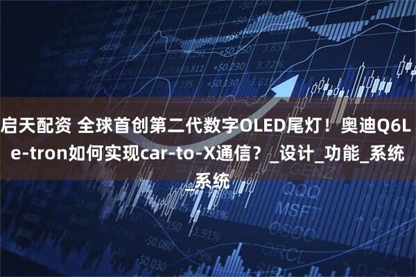 启天配资 全球首创第二代数字OLED尾灯！奥迪Q6L e-tron如何实现car-to-X通信？_设计_功能_系统
