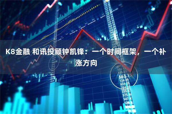 K8金融 和讯投顾钟凯锋：一个时间框架，一个补涨方向