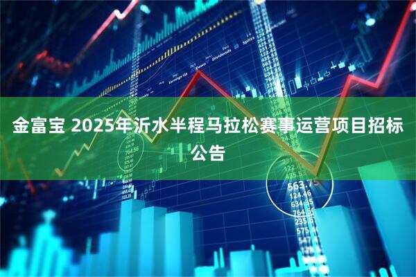 金富宝 2025年沂水半程马拉松赛事运营项目招标公告